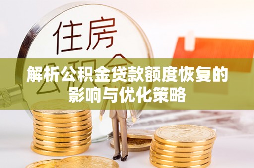 湟中解析公积金贷款额度恢复的影响与优化策略
