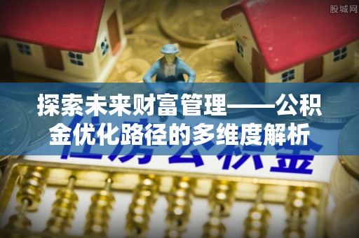 湟中探索未来财富管理——公积金优化路径的多维度解析