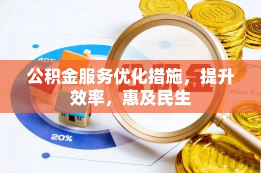 湟中公积金服务优化措施，提升效率，惠及民生