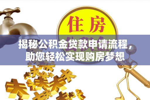 湟中揭秘公积金贷款申请流程，助您轻松实现购房梦想