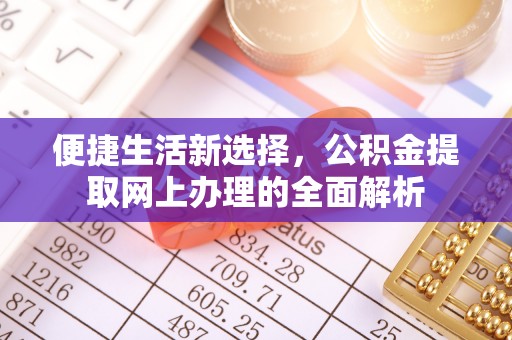 湟中便捷生活新选择，公积金提取网上办理的全面解析