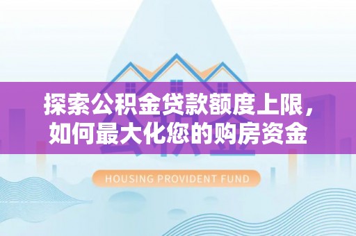 湟中探索公积金贷款额度上限，如何最大化您的购房资金