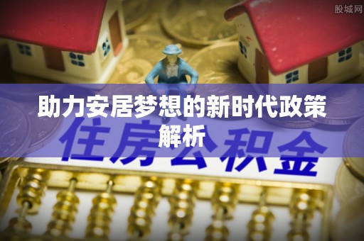 湟中助力安居梦想的新时代政策解析