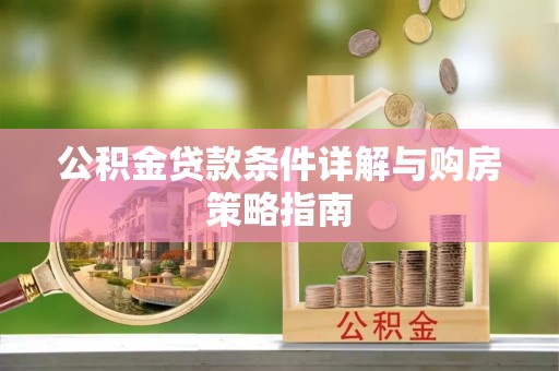 湟中公积金贷款条件详解与购房策略指南
