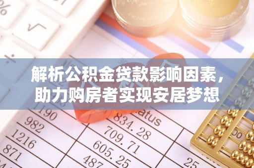 湟中解析公积金贷款影响因素，助力购房者实现安居梦想