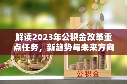 湟中解读2023年公积金改革重点任务，新趋势与未来方向