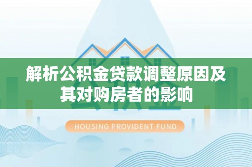 湟中解析公积金贷款调整原因及其对购房者的影响
