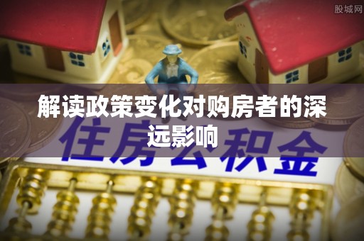 湟中解读政策变化对购房者的深远影响