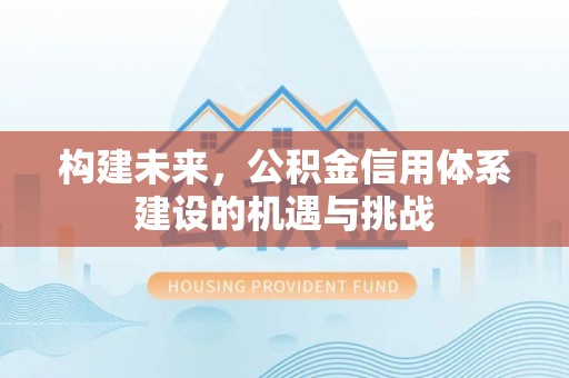湟中构建未来，公积金信用体系建设的机遇与挑战