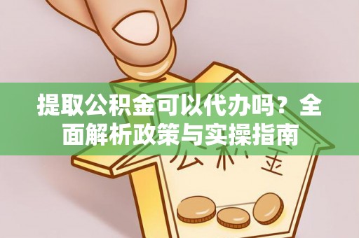 湟中提取公积金可以代办吗？全面解析政策与实操指南