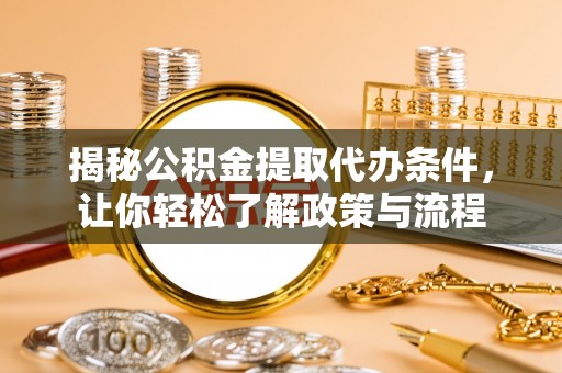 湟中揭秘公积金提取代办条件，让你轻松了解政策与流程