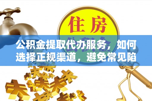 湟中公积金提取代办服务，如何选择正规渠道，避免常见陷阱