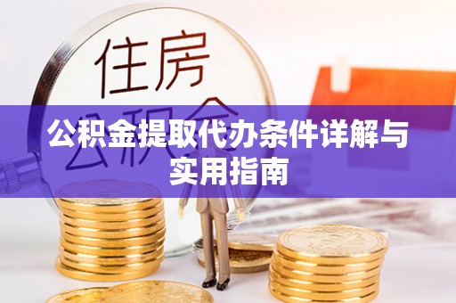 湟中公积金提取代办条件详解与实用指南