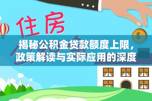 湟中揭秘公积金贷款额度上限，政策解读与实际应用的深度分析