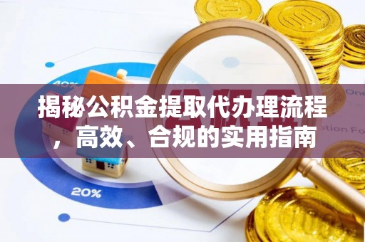 湟中揭秘公积金提取代办理流程，高效、合规的实用指南