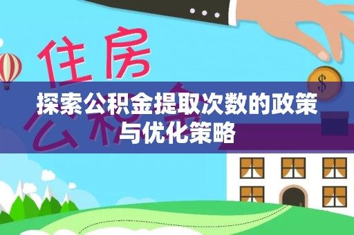 湟中探索公积金提取次数的政策与优化策略