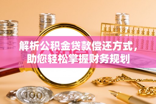 湟中解析公积金贷款偿还方式，助您轻松掌握财务规划