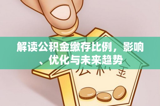 湟中解读公积金缴存比例，影响、优化与未来趋势