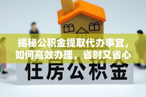 湟中揭秘公积金提取代办事宜，如何高效办理，省时又省心？