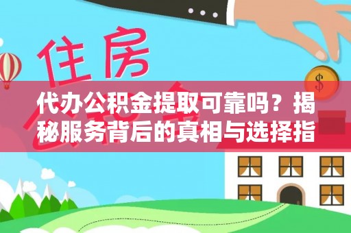 湟中代办公积金提取可靠吗？揭秘服务背后的真相与选择指南