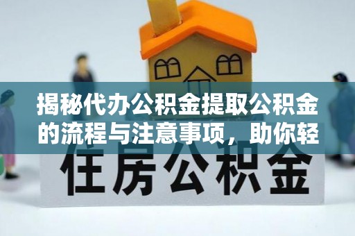 湟中揭秘代办公积金提取公积金的流程与注意事项，助你轻松拿回属于你的钱