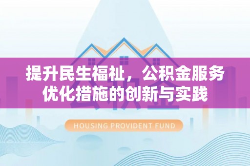 湟中提升民生福祉，公积金服务优化措施的创新与实践