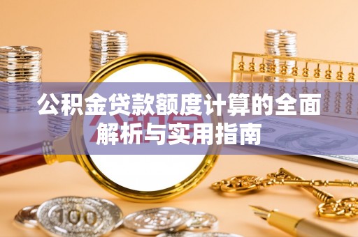 湟中公积金贷款额度计算的全面解析与实用指南