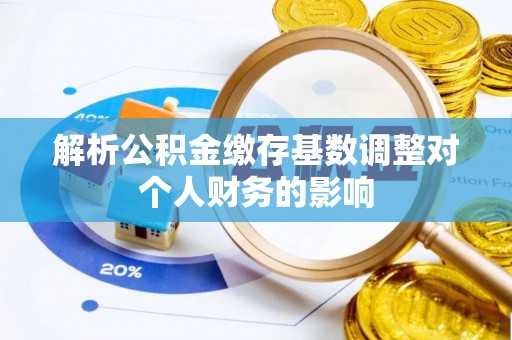 湟中解析公积金缴存基数调整对个人财务的影响