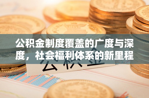 湟中公积金制度覆盖的广度与深度，社会福利体系的新里程碑