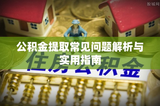 湟中公积金提取常见问题解析与实用指南