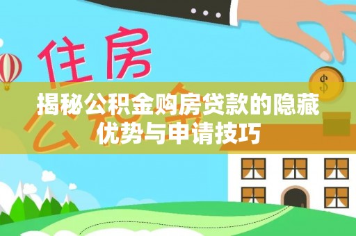 湟中揭秘公积金购房贷款的隐藏优势与申请技巧