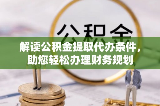湟中解读公积金提取代办条件，助您轻松办理财务规划