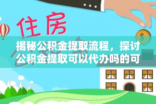 湟中揭秘公积金提取流程，探讨公积金提取可以代办吗的可行性与注意事项