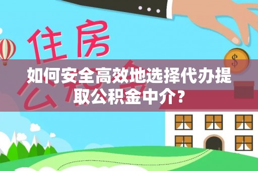 湟中如何安全高效地选择代办提取公积金中介？