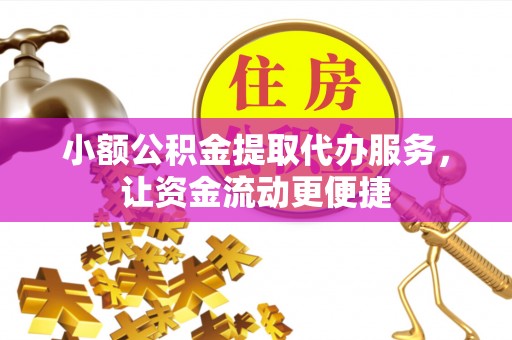 湟中小额公积金提取代办服务，让资金流动更便捷