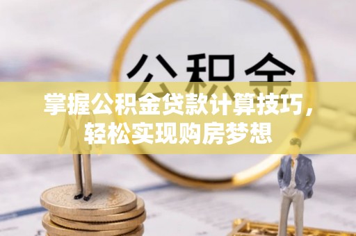 湟中掌握公积金贷款计算技巧，轻松实现购房梦想