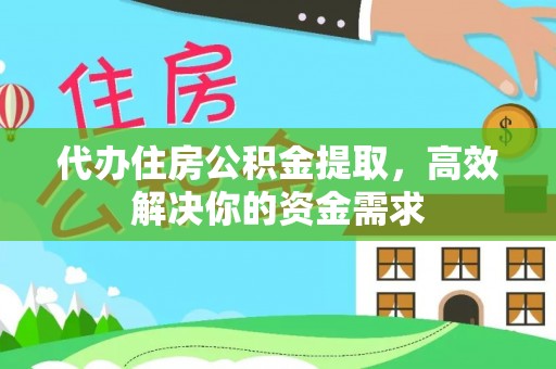 湟中代办住房公积金提取，高效解决你的资金需求