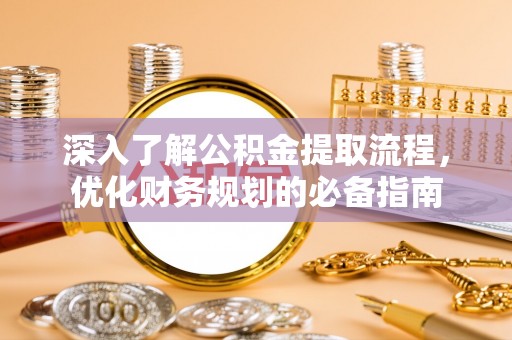 湟中深入了解公积金提取流程，优化财务规划的必备指南
