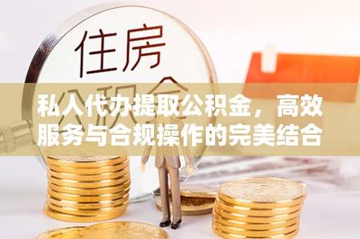 湟中私人代办提取公积金，高效服务与合规操作的完美结合