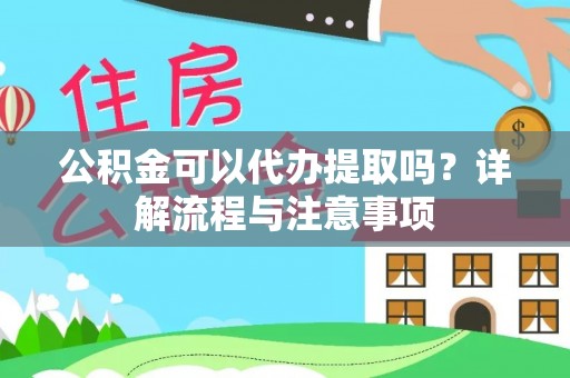 湟中公积金可以代办提取吗？详解流程与注意事项