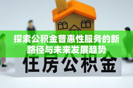 湟中探索公积金普惠性服务的新路径与未来发展趋势