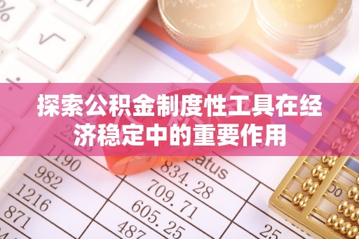 湟中探索公积金制度性工具在经济稳定中的重要作用