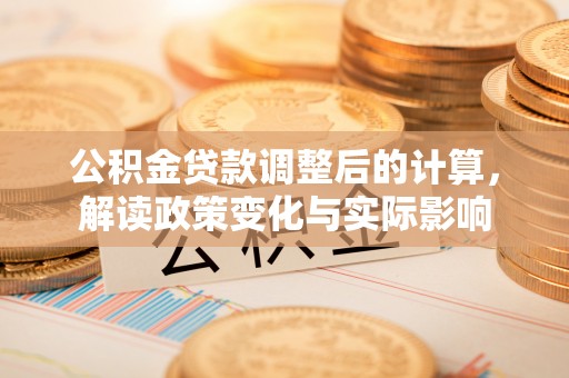 湟中公积金贷款调整后的计算，解读政策变化与实际影响