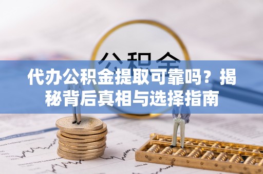 湟中代办公积金提取可靠吗？揭秘背后真相与选择指南
