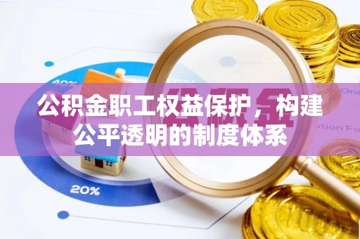 湟中公积金职工权益保护，构建公平透明的制度体系