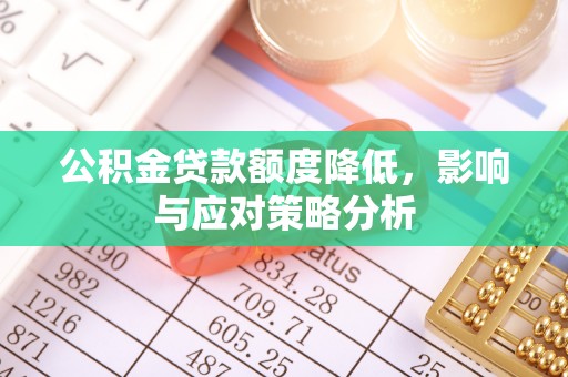 湟中公积金贷款额度降低，影响与应对策略分析