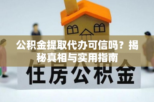 湟中公积金提取代办可信吗？揭秘真相与实用指南