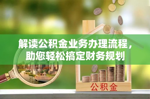 湟中解读公积金业务办理流程，助您轻松搞定财务规划