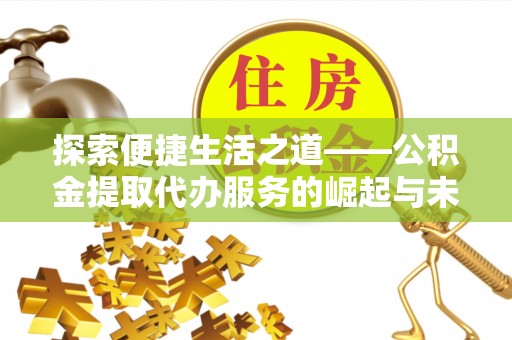湟中探索便捷生活之道——公积金提取代办服务的崛起与未来