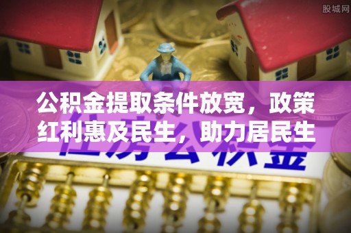 湟中公积金提取条件放宽，政策红利惠及民生，助力居民生活质量提升